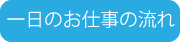 一日のお仕事の流れ