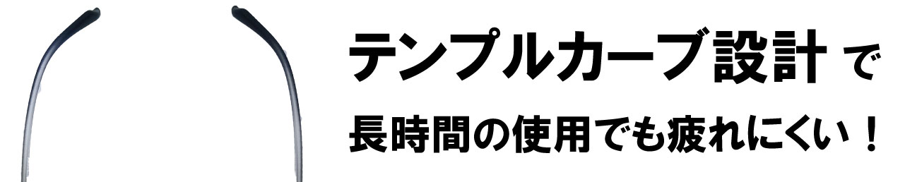 テンプルカーブ設計で長時間の使用でも疲れにくい！