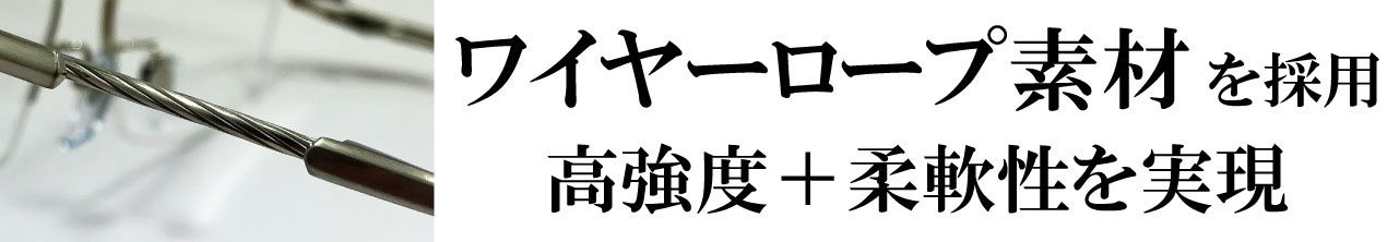 ワイヤーロープ素材を採用　高強度＋柔軟性を実現