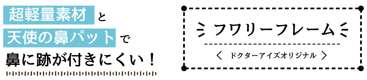 超軽量素材と天使の鼻パットで鼻に跡が付きにくい　フワリーフレーム